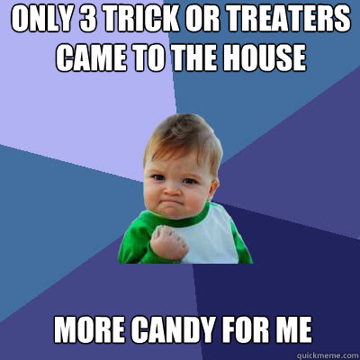 Only 3 trick or treaters came to the house More candy for me  Success Baby