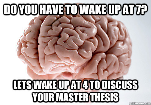 Do you have to wake up at 7? Lets wake up at 4 to discuss your master thesis  Scumbag Brain