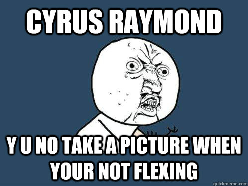 cyrus raymond y u no take a picture when your not flexing  Y U No