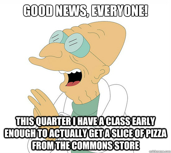 Good News, EVeryone! This quarter i have a class early enough to actually get a slice of pizza from the commons store  Futurama Farnsworth