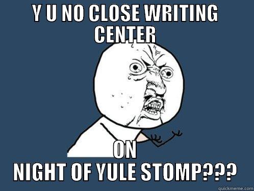 Y U NO CLOSE WRITING CENTER ON NIGHT OF YULE STOMP??? Y U No