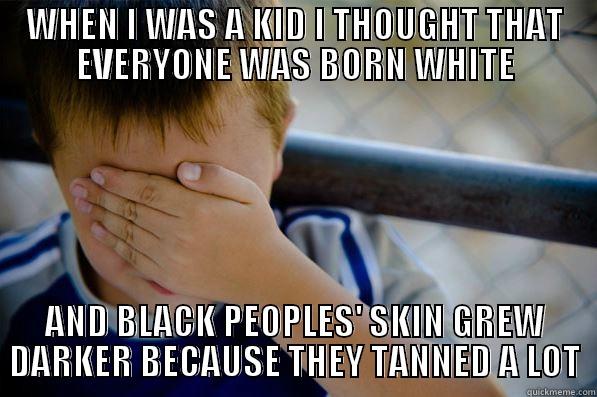 WHEN I WAS A KID I THOUGHT THAT EVERYONE WAS BORN WHITE AND BLACK PEOPLES' SKIN GREW DARKER BECAUSE THEY TANNED A LOT Confession kid