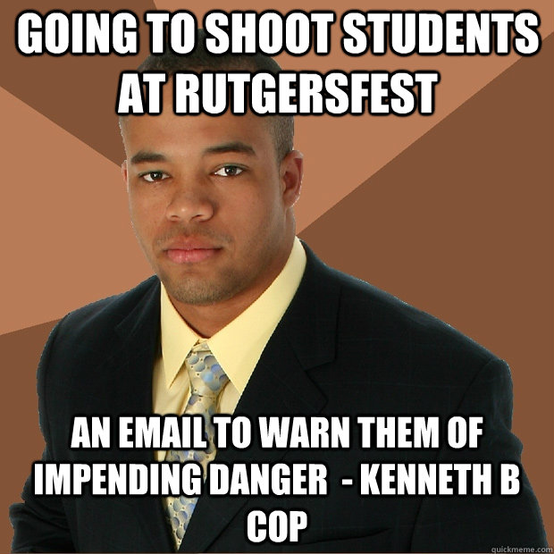 Going to shoot students at rutgersfest an email to warn them of impending danger  - Kenneth b cop  Successful Black Man