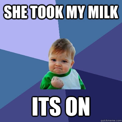 SHE TOOK MY MILK ITS ON  Success Kid