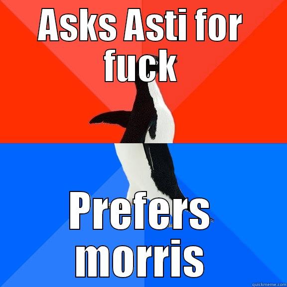 Lol. True story - ASKS ASTI FOR FUCK PREFERS MORRIS Socially Awesome Awkward Penguin