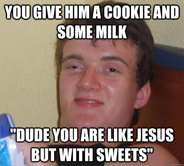 You give him a cookie and some milk 