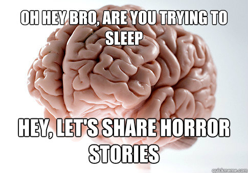 OH HEY BRO, are you trying to sleep Hey, let's share horror stories - OH HEY BRO, are you trying to sleep Hey, let's share horror stories  Scumbag Brain