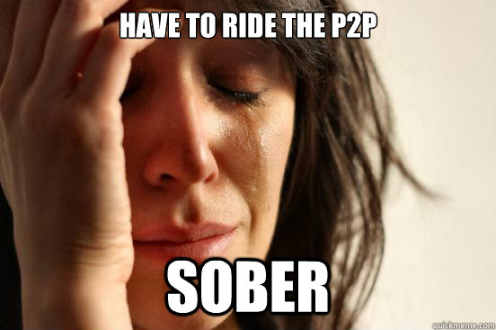 have to ride the p2p sober  First World Problems