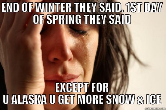 END OF WINTER THEY SAID. 1ST DAY OF SPRING THEY SAID EXCEPT FOR U ALASKA U GET MORE SNOW & ICE First World Problems