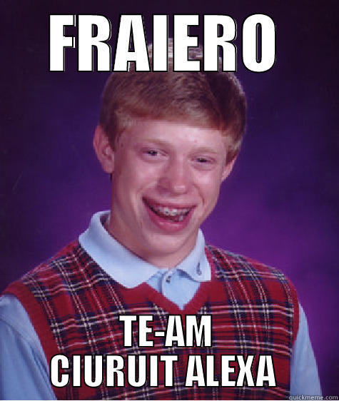 ASDASDAS D - FRAIERO TE-AM CIURUIT ALEXA  Bad Luck Brian