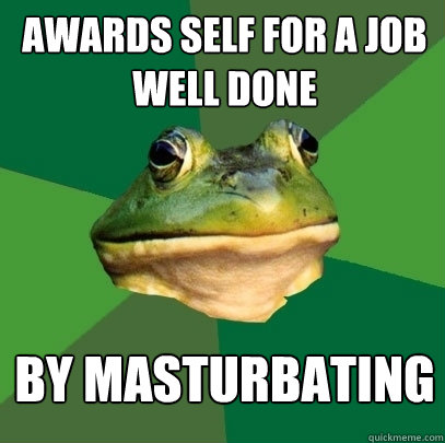 Awards self for a job well done by masturbating - Awards self for a job well done by masturbating  Foul Bachelor Frog