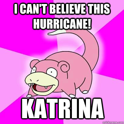 I can't believe this hurricane! Katrina - I can't believe this hurricane! Katrina  Slowpoke