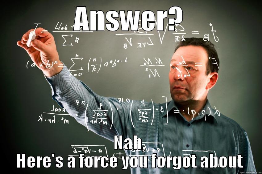 ANSWER? NAH, HERE'S A FORCE YOU FORGOT ABOUT Misc