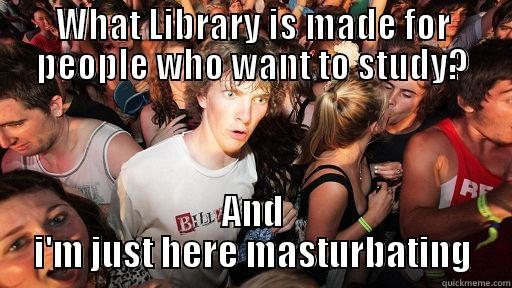 WHAT LIBRARY IS MADE FOR PEOPLE WHO WANT TO STUDY? AND I'M JUST HERE MASTURBATING Sudden Clarity Clarence