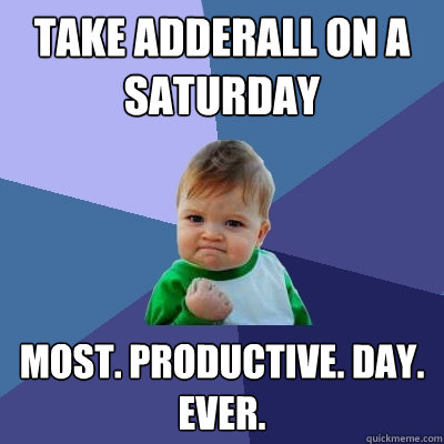 take adderall on a saturday Most. productive. day. ever.  Success Kid