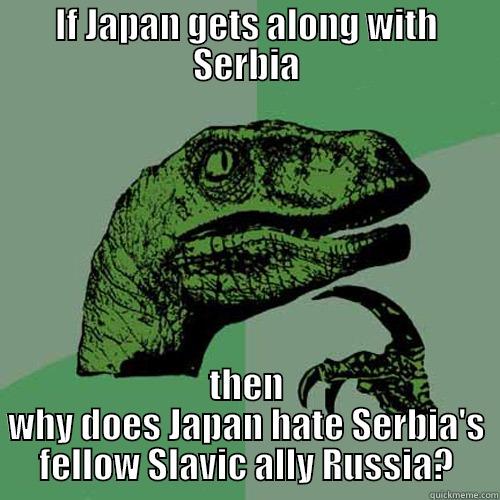 IF JAPAN GETS ALONG WITH SERBIA THEN WHY DOES JAPAN HATE SERBIA'S FELLOW SLAVIC ALLY RUSSIA? Philosoraptor