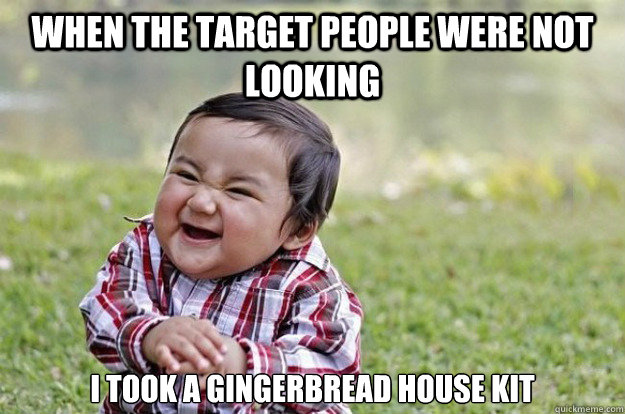 when the target people were not looking I took a gingerbread house kit - when the target people were not looking I took a gingerbread house kit  Evil Toddler