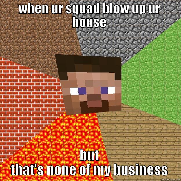 funny meme - WHEN UR SQUAD BLOW UP UR HOUSE BUT THAT'S NONE OF MY BUSINESS Minecraft