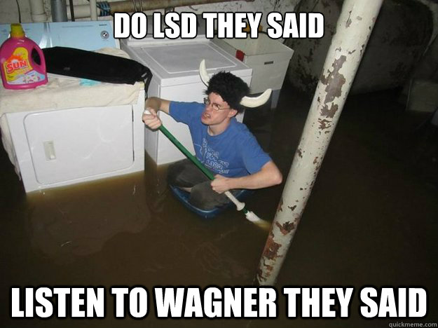 do lsd they said listen to wagner they said - do lsd they said listen to wagner they said  Do the laundry they said