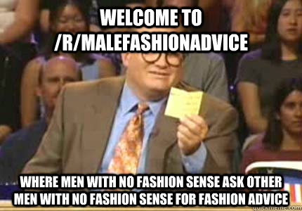 Welcome to /r/malefashionadvice Where men with no fashion sense ask other men with no fashion sense for fashion advice  Whose Line Is It Anyway Meme