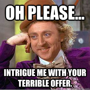 oh Please... Intrigue me with your terrible offer. - oh Please... Intrigue me with your terrible offer.  Condescending Wonka