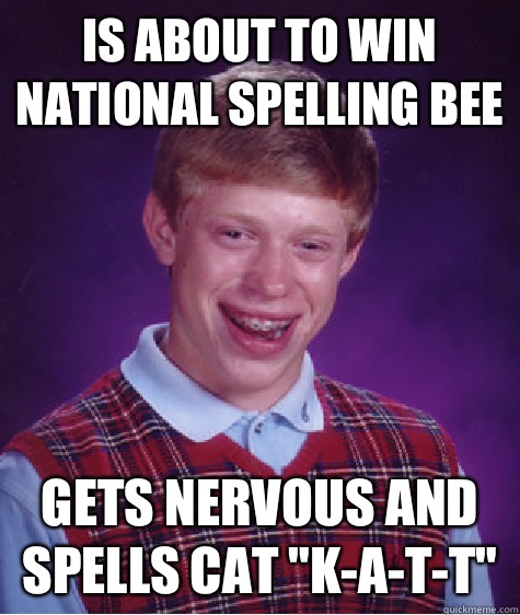 Is about to win national spelling bee Gets nervous and spells cat 