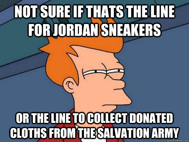 Not sure if thats the line for Jordan sneakers Or the line to collect donated cloths from the salvation army  Futurama Fry