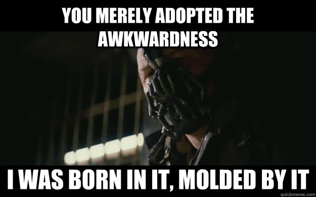 You merely adopted the awkwardness I was born in it, molded by it - You merely adopted the awkwardness I was born in it, molded by it  Badass Bane