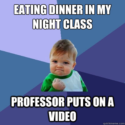 Eating dinner in my night class professor puts on a video  Success Kid