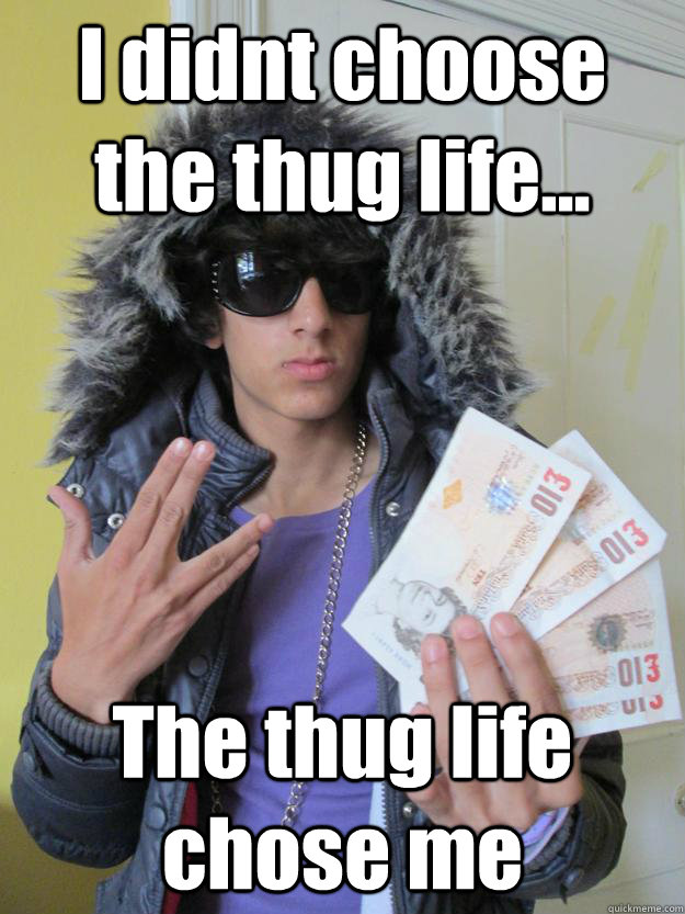 I didnt choose the thug life... The thug life chose me  Thug Life