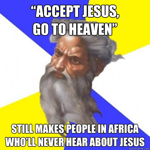 “Accept Jesus, 
go to heaven” Still makes people in Africa who’ll never hear about jesus  Troll God