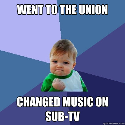 went to the Union changed music on 
sub-tv  Success Kid