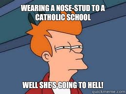 Wearing a nose-stud to a Catholic School Well she's going to hell! - Wearing a nose-stud to a Catholic School Well she's going to hell!  Meme