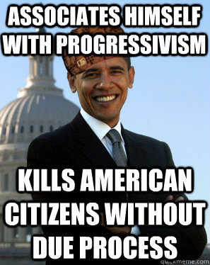 associates himself with progressivism kills American citizens without due process  Scumbag Obama