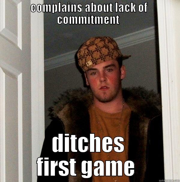 COMPLAINS ABOUT LACK OF COMMITMENT  DITCHES FIRST GAME  Scumbag Steve