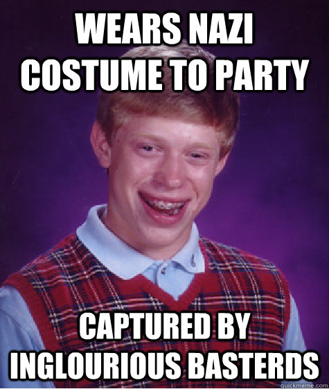 Wears nazi costume to party Captured by Inglourious Basterds  Bad Luck Brian