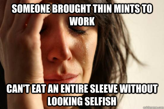 someone brought thin mints to work can't eat an entire sleeve without looking selfish - someone brought thin mints to work can't eat an entire sleeve without looking selfish  First World Problems