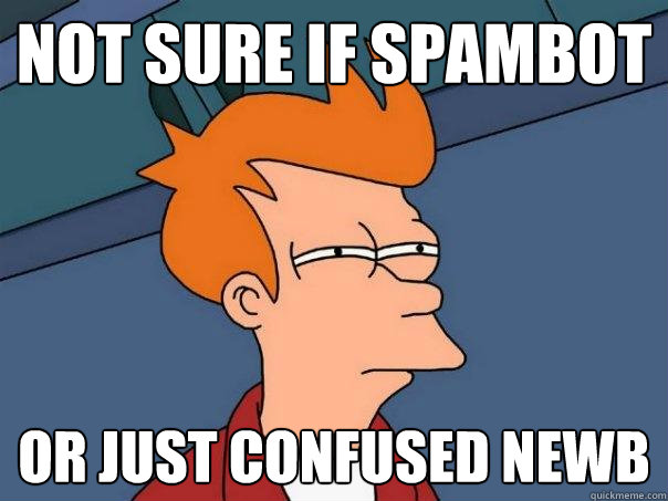 NOT SURE IF SPAMBOT OR JUST CONFUSED NEWB - NOT SURE IF SPAMBOT OR JUST CONFUSED NEWB  Futurama Fry