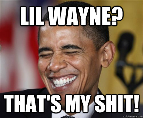 Lil wayne? That's my shit!  Scumbag Obama