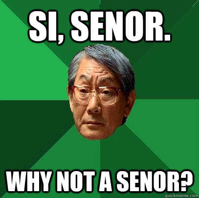 Si, senor. why not A SENOR?  High Expectations Asian Father