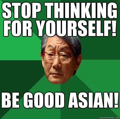 stop thinking be good asian! for yourself!  High Expectations Asian Father