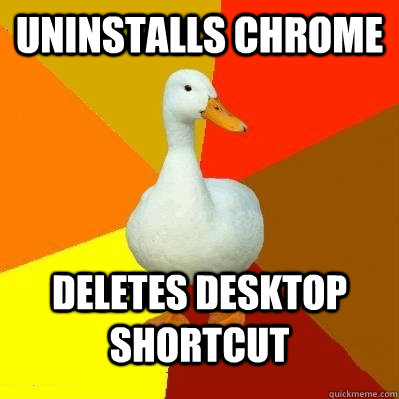 UNINSTALLS CHROME DELETES DESKTOP SHORTCUT - UNINSTALLS CHROME DELETES DESKTOP SHORTCUT  Tech Impaired Duck