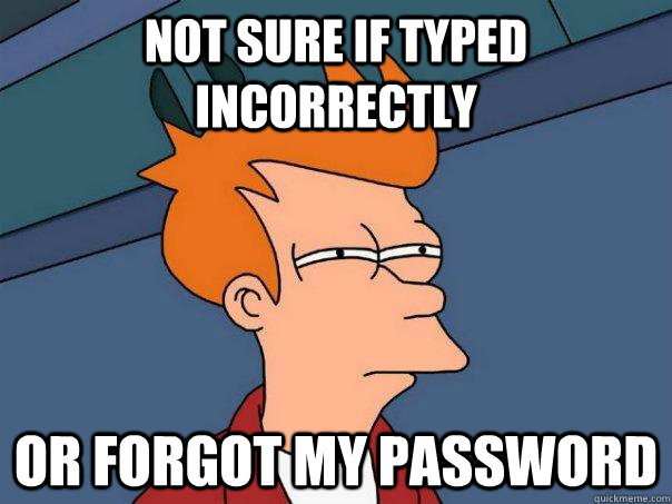 Not sure if typed incorrectly Or forgot my password  Futurama Fry