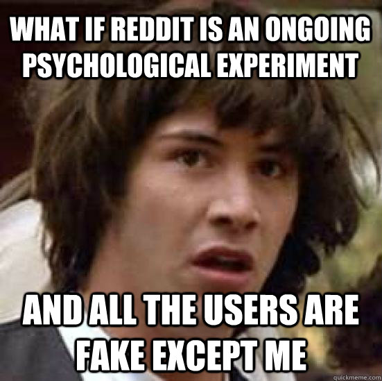 what if reddit is an ongoing psychological experiment and all the users are fake except me  conspiracy keanu