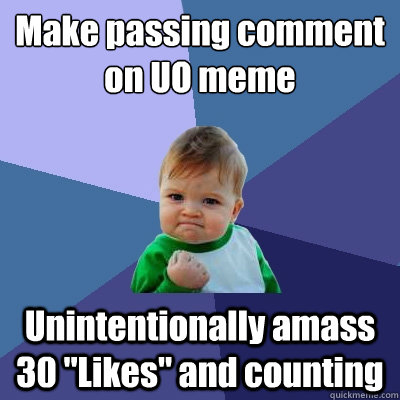 Make passing comment on UO meme Unintentionally amass 30 