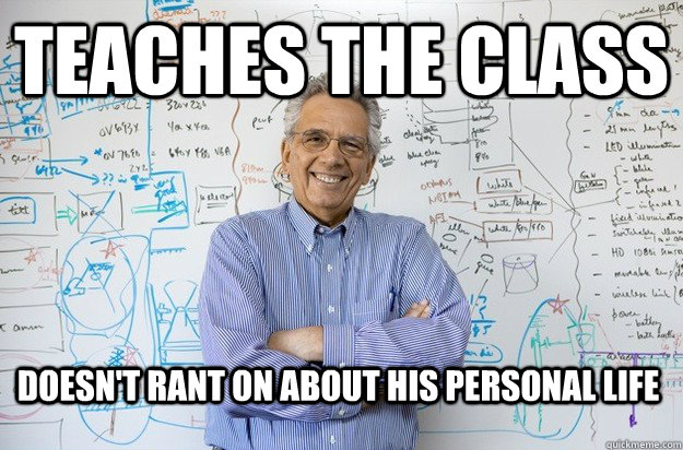 teaches the class doesn't rant on about his personal life - teaches the class doesn't rant on about his personal life  Engineering Professor