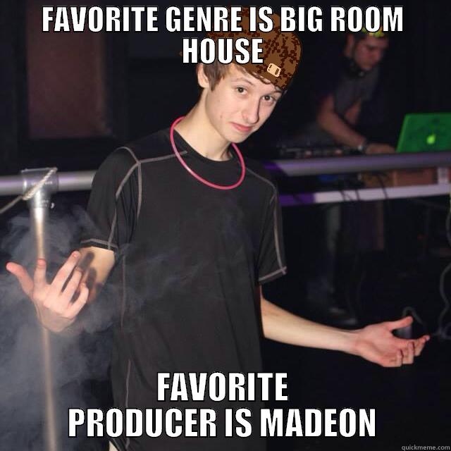 FAVORITE GENRE IS BIG ROOM HOUSE FAVORITE PRODUCER IS MADEON Misc