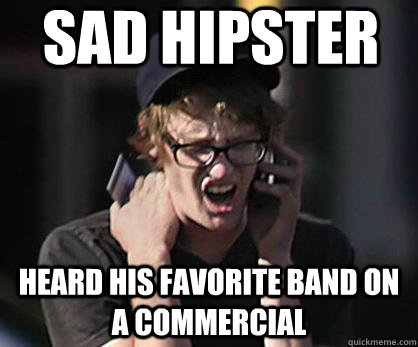 Sad hipster Heard his favorite band on a commercial  Sad Hipster