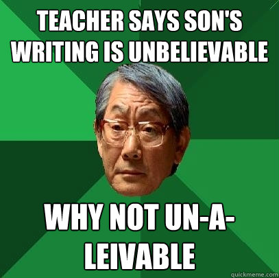 teacher says son's writing is unbelievable why not un-a-leivable  High Expectations Asian Father