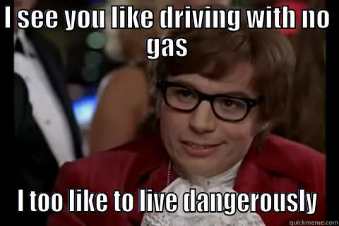 I SEE YOU LIKE DRIVING WITH NO GAS I TOO LIKE TO LIVE DANGEROUSLY Dangerously - Austin Powers